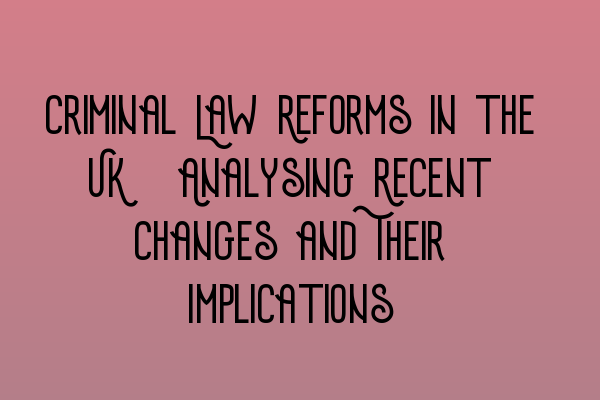 Criminal Law Reforms in the UK: Analysing Recent Changes and Their Implications