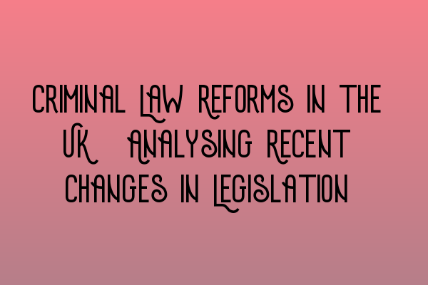 Featured image for Criminal Law Reforms in the UK: Analysing Recent Changes in Legislation