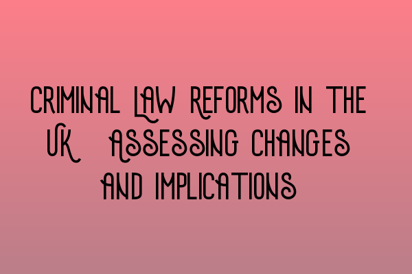 Criminal Law Reforms in the UK: Assessing Changes and Implications