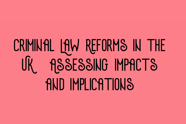 Criminal Law Reforms in the UK: Assessing Impacts and Implications