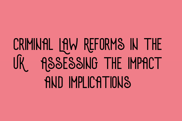 Featured image for Criminal Law Reforms in the UK: Assessing the Impact and Implications