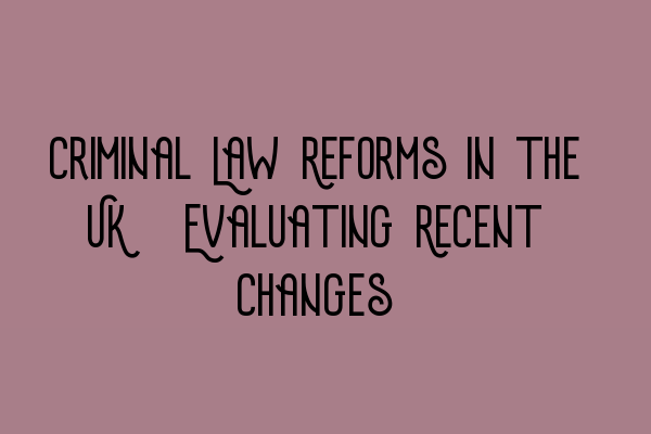 Featured image for Criminal Law Reforms in the UK: Evaluating Recent Changes