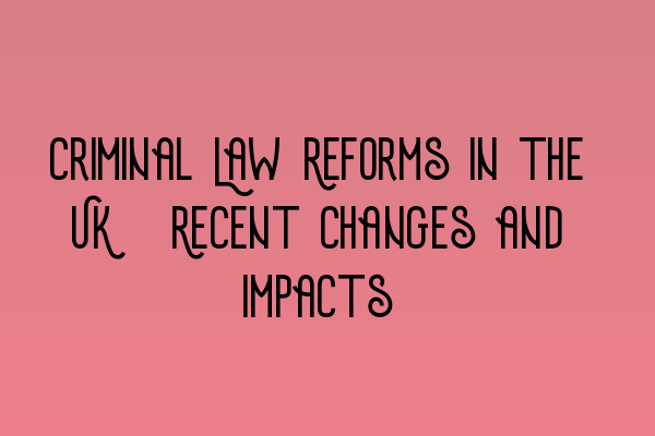 Criminal Law Reforms in the UK: Recent Changes and Impacts