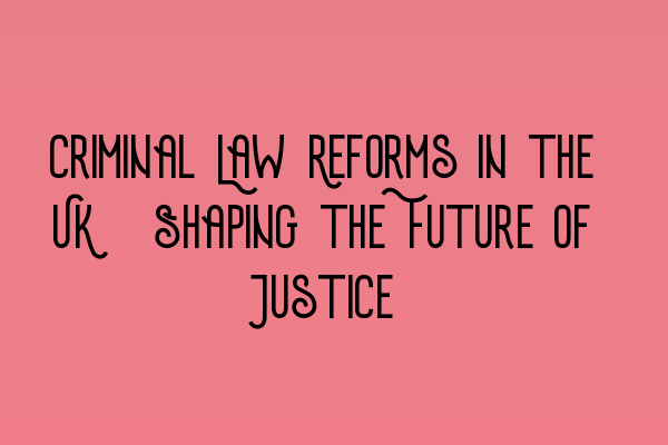 Featured image for Criminal Law Reforms in the UK: Shaping the Future of Justice