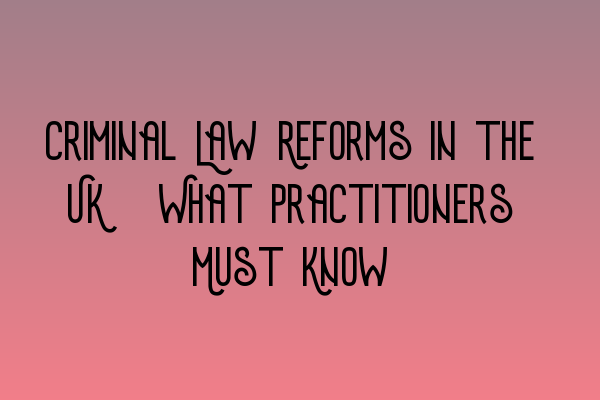 Featured image for Criminal Law Reforms in the UK: What Practitioners Must Know