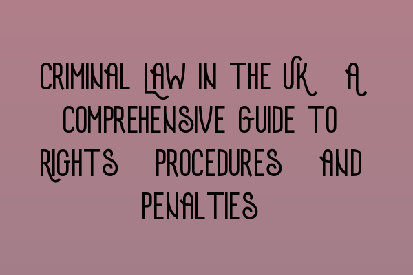 Featured image for Criminal Law in the UK: A Comprehensive Guide to Rights, Procedures, and Penalties
