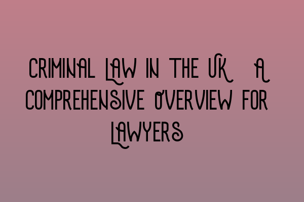 Featured image for Criminal Law in the UK: A Comprehensive Overview for Lawyers