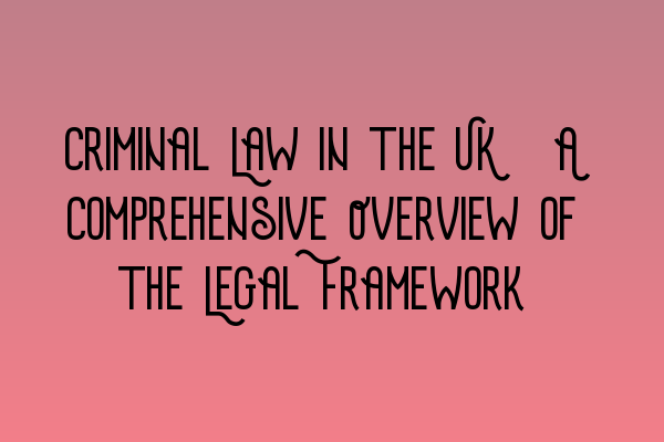 Featured image for Criminal Law in the UK: A Comprehensive Overview of the Legal Framework