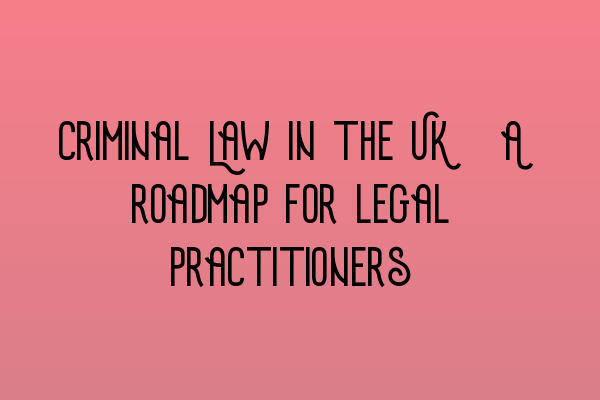Featured image for Criminal Law in the UK: A roadmap for legal practitioners