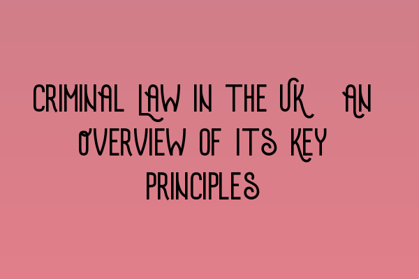 Featured image for Criminal Law in the UK: An Overview of Its Key Principles