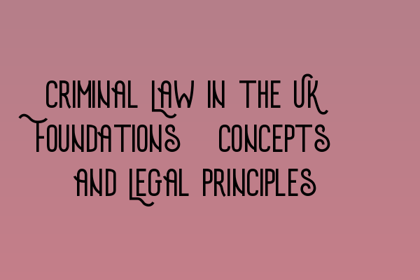 Criminal Law in the UK: Foundations, Concepts, and Legal Principles