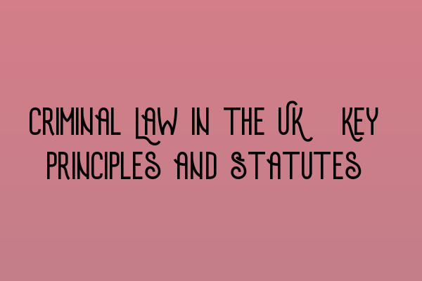 Featured image for Criminal Law in the UK: Key Principles and Statutes