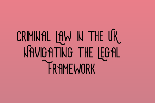 Criminal Law in the UK: Navigating the Legal Framework