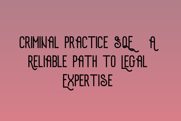 Criminal Practice SQE: A Reliable Path to Legal Expertise