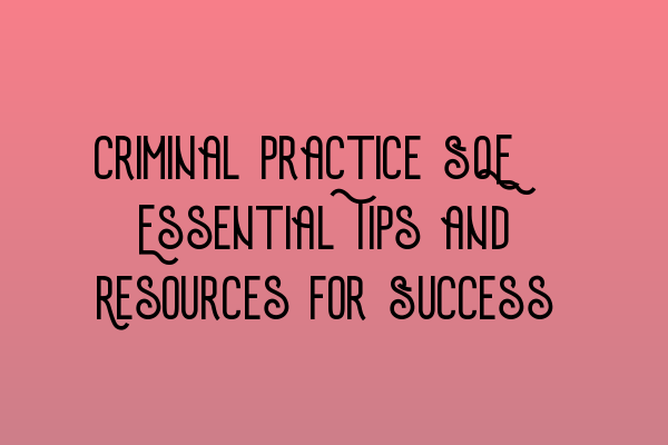 Criminal Practice SQE: Essential Tips and Resources for Success