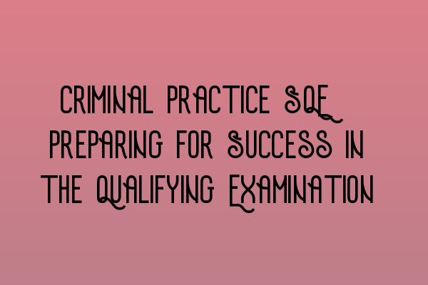 Criminal Practice SQE: Preparing for Success in the Qualifying Examination