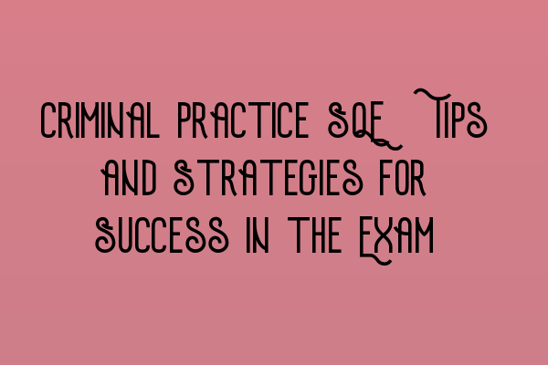 Criminal Practice SQE: Tips and Strategies for Success in the Exam