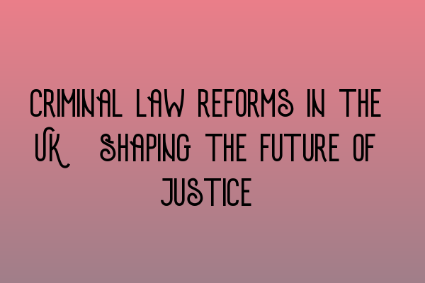 Featured image for Criminal law reforms in the UK: Shaping the future of justice