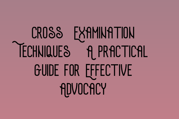Featured image for Cross-Examination Techniques: A Practical Guide for Effective Advocacy