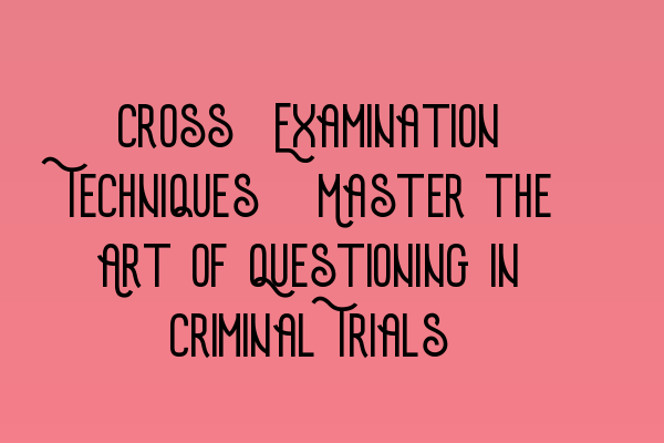 Featured image for Cross-Examination Techniques: Master the Art of Questioning in Criminal Trials