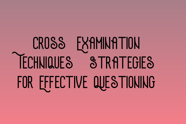 Featured image for Cross-Examination Techniques: Strategies for Effective Questioning