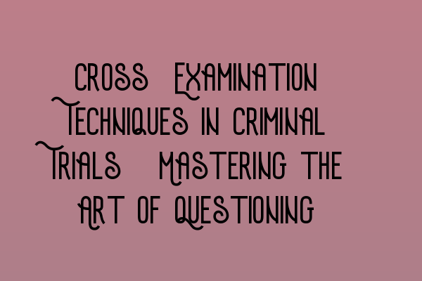 Featured image for Cross-Examination Techniques in Criminal Trials: Mastering the Art of Questioning