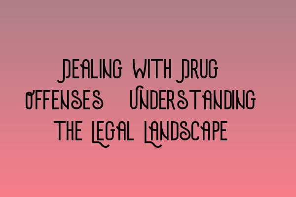 Featured image for Dealing with Drug Offenses: Understanding the Legal Landscape