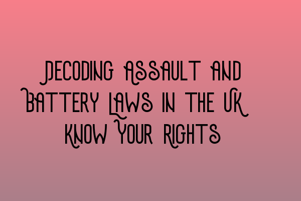 Decoding Assault and Battery Laws in the UK: Know Your Rights