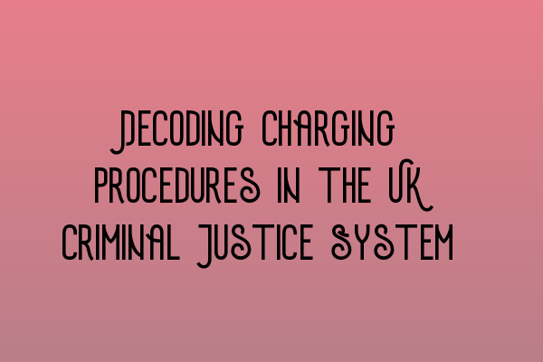 Decoding Charging Procedures in the UK Criminal Justice System