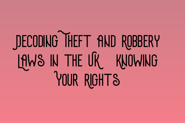Featured image for Decoding Theft and Robbery Laws in the UK: Knowing Your Rights