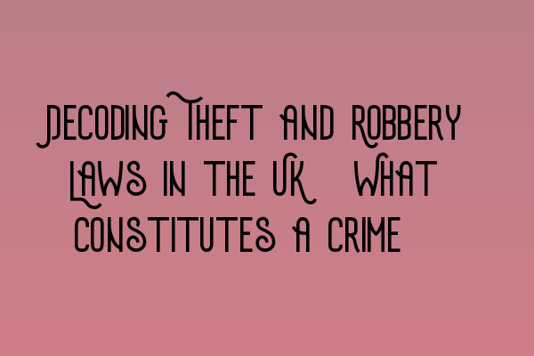 Featured image for Decoding Theft and Robbery Laws in the UK: What Constitutes a Crime?