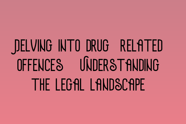 Delving into drug-related offences: Understanding the legal landscape