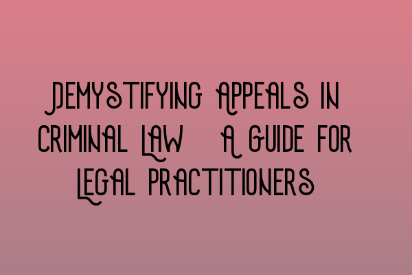 Featured image for Demystifying Appeals in Criminal Law: A Guide for Legal Practitioners