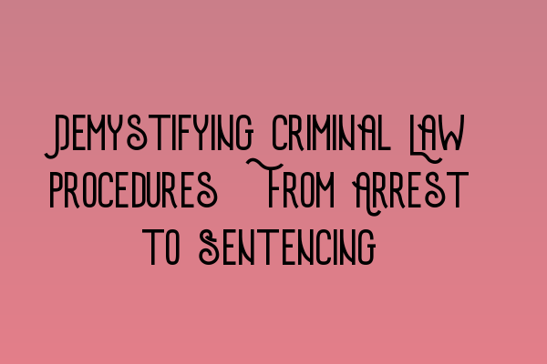 Featured image for Demystifying Criminal Law Procedures: From Arrest to Sentencing