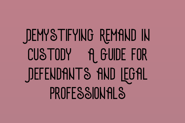 Demystifying Remand in Custody: A Guide for Defendants and Legal Professionals