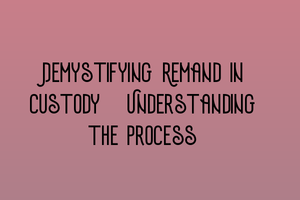 Featured image for Demystifying Remand in Custody: Understanding the Process