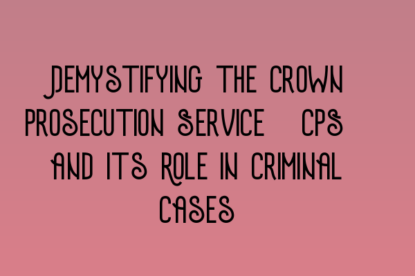 Featured image for Demystifying the Crown Prosecution Service (CPS) and Its Role in Criminal Cases