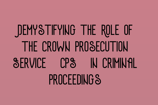 Featured image for Demystifying the Role of the Crown Prosecution Service (CPS) in Criminal Proceedings