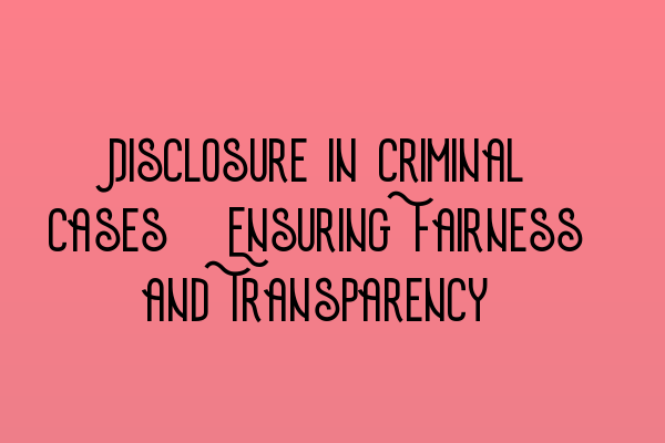 Disclosure in Criminal Cases: Ensuring Fairness and Transparency