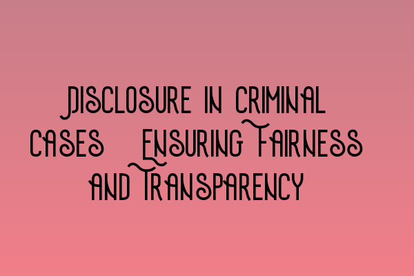 Disclosure in Criminal Cases: Ensuring Fairness and Transparency