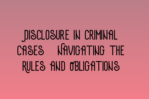 Featured image for Disclosure in Criminal Cases: Navigating the Rules and Obligations