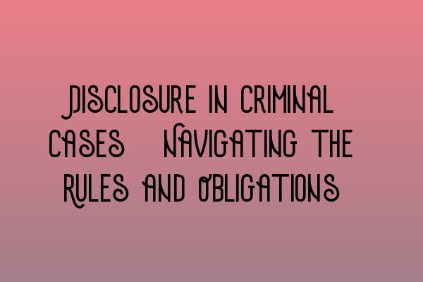 Featured image for Disclosure in Criminal Cases: Navigating the Rules and Obligations