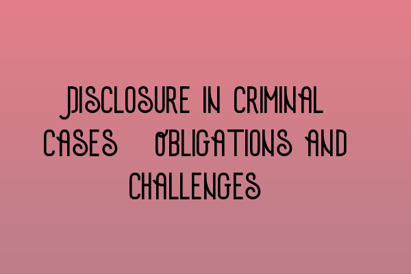 Disclosure in Criminal Cases: Obligations and Challenges