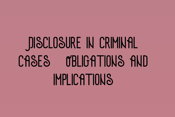 Disclosure in Criminal Cases: Obligations and Implications