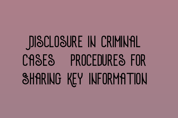 Disclosure in Criminal Cases: Procedures for Sharing Key Information