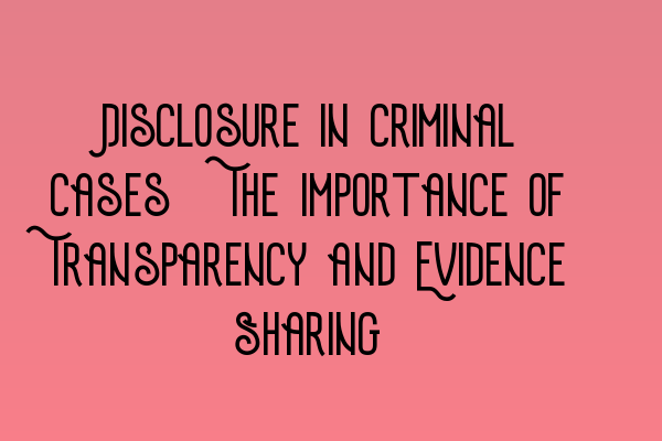 Featured image for Disclosure in Criminal Cases: The Importance of Transparency and Evidence Sharing