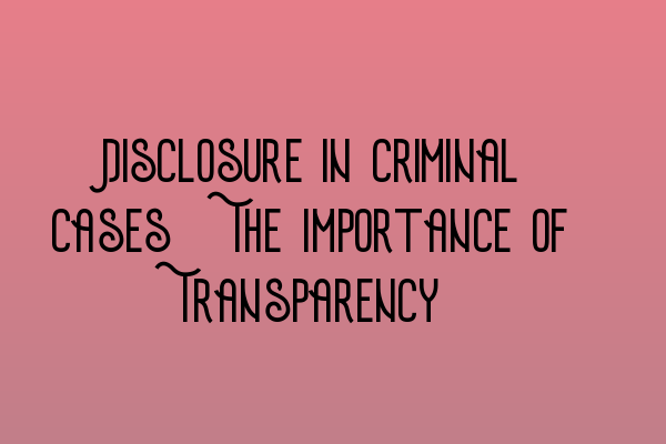 Featured image for Disclosure in Criminal Cases: The Importance of Transparency