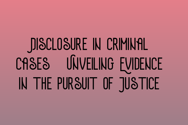 Featured image for Disclosure in Criminal Cases: Unveiling Evidence in the Pursuit of Justice