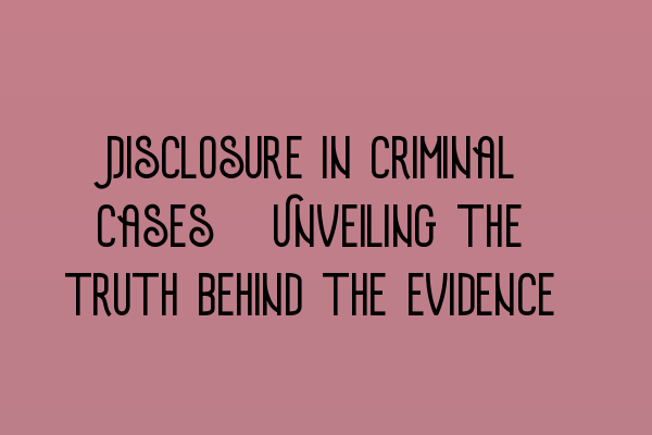 Featured image for Disclosure in criminal cases: Unveiling the truth behind the evidence