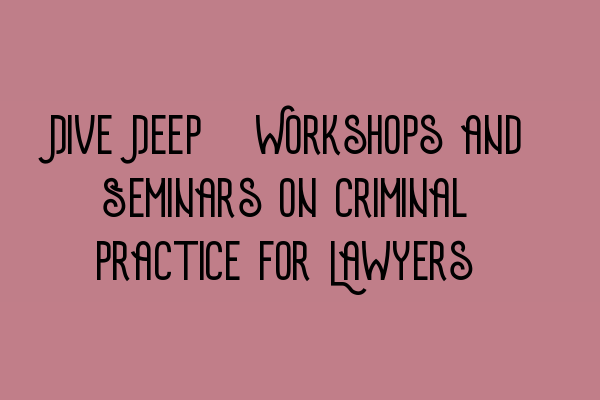 Featured image for Dive Deep: Workshops and Seminars on Criminal Practice for Lawyers
